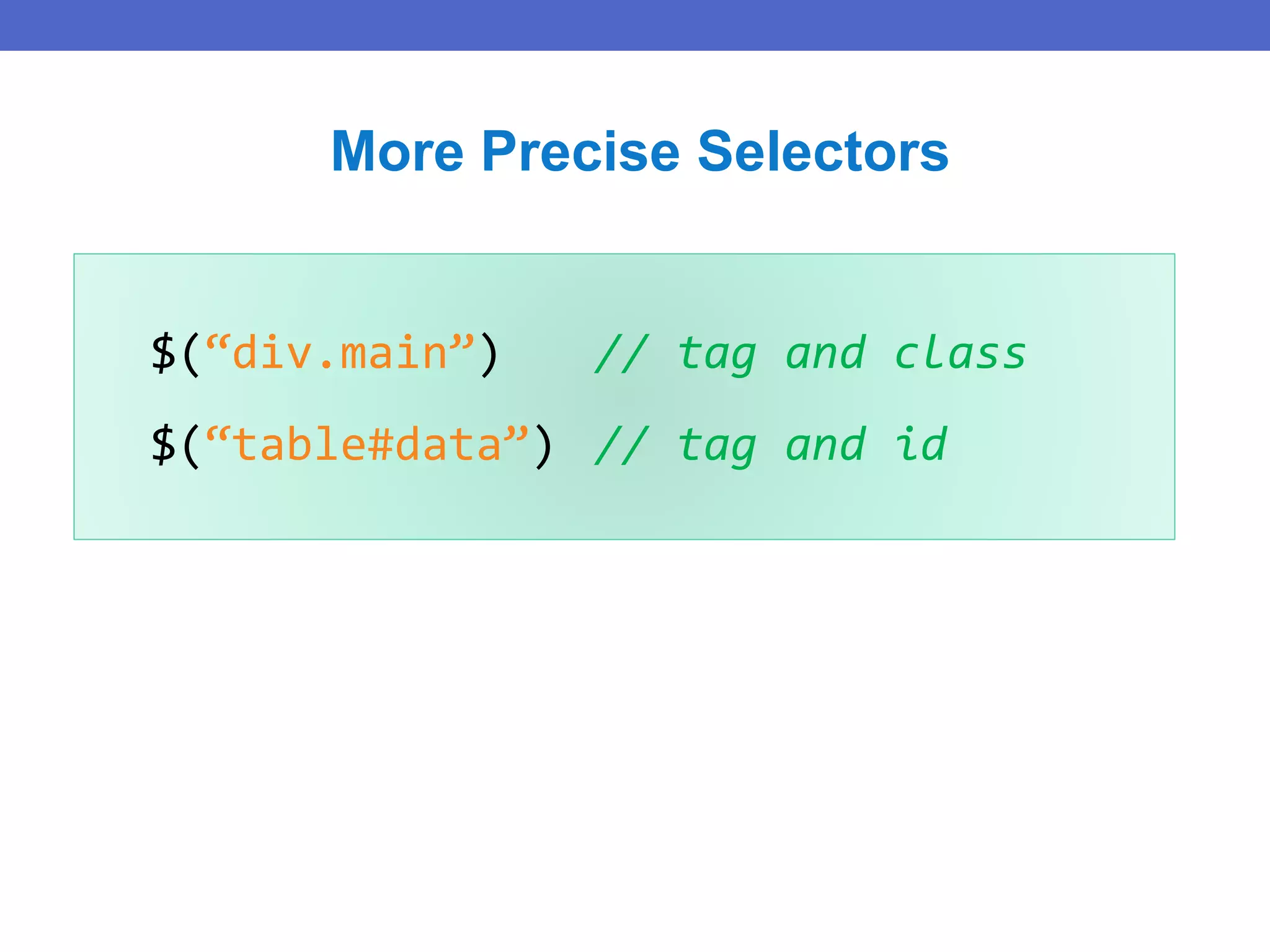 $(“div.main”) // tag and class
$(“table#data”) // tag and id
More Precise Selectors
 