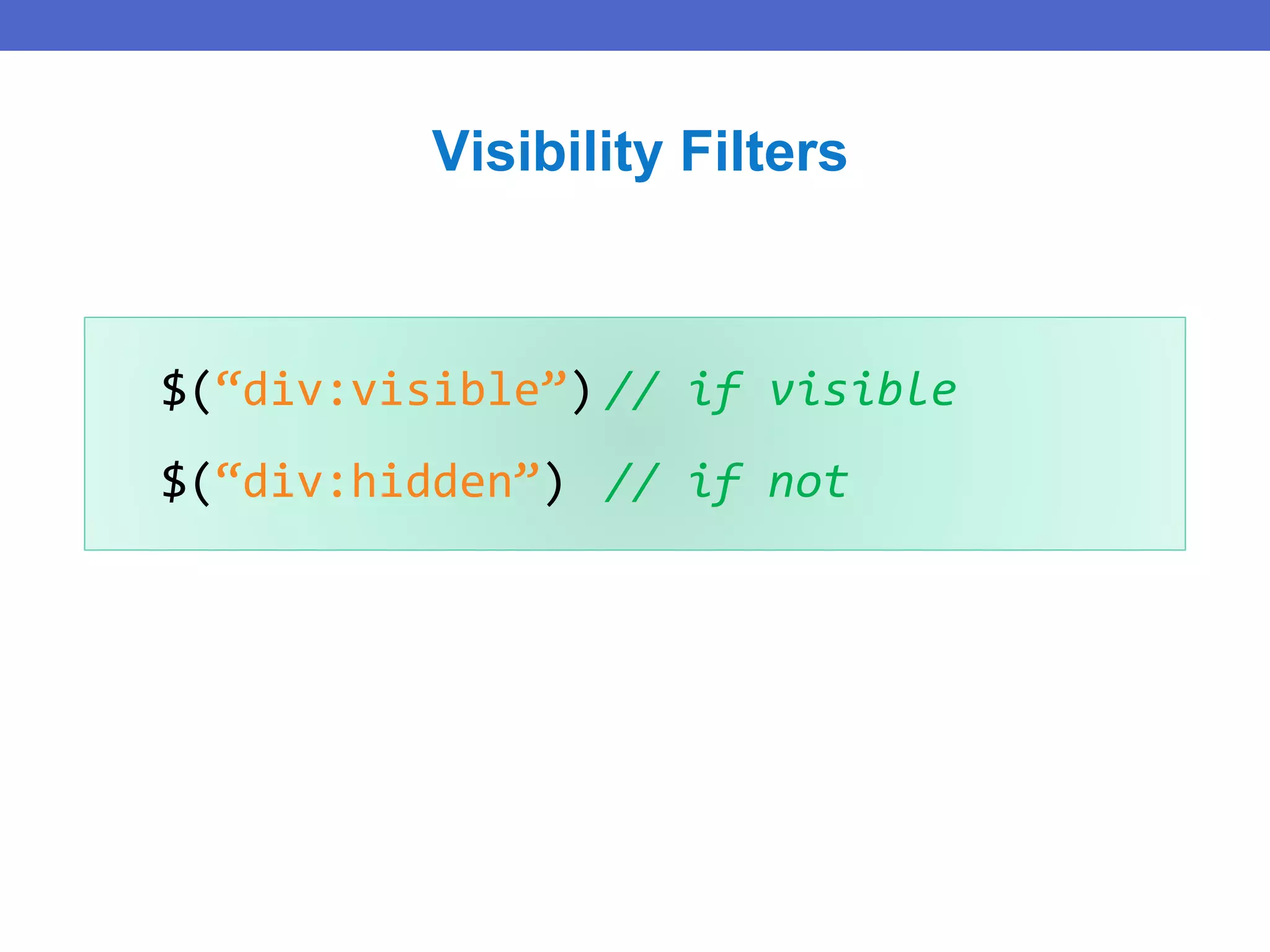 $(“div:visible”) // if visible
$(“div:hidden”) // if not
Visibility Filters
 