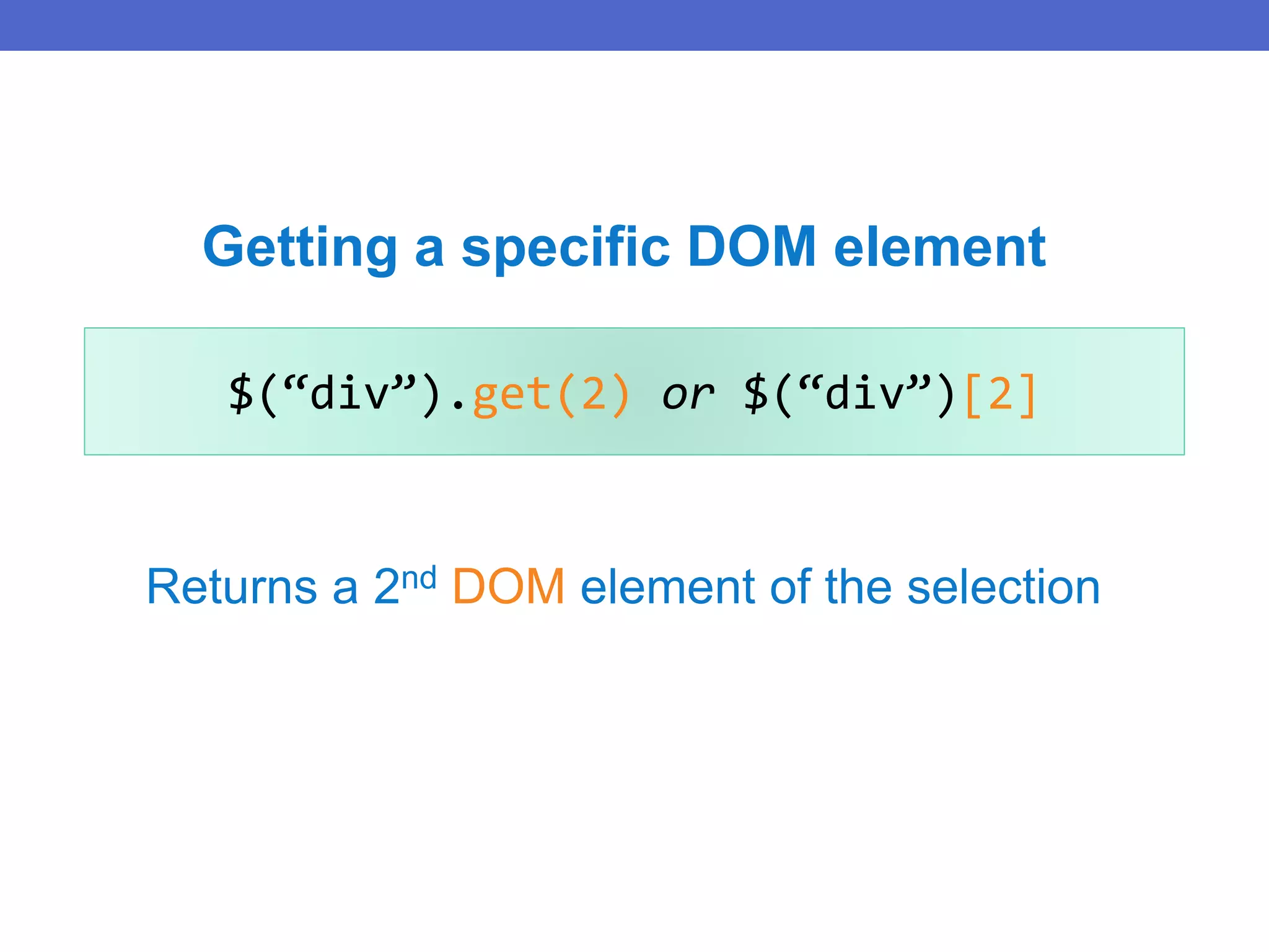 $(“div”).get(2) or $(“div”)[2]
Returns a 2nd DOM element of the selection
Getting a specific DOM element
 