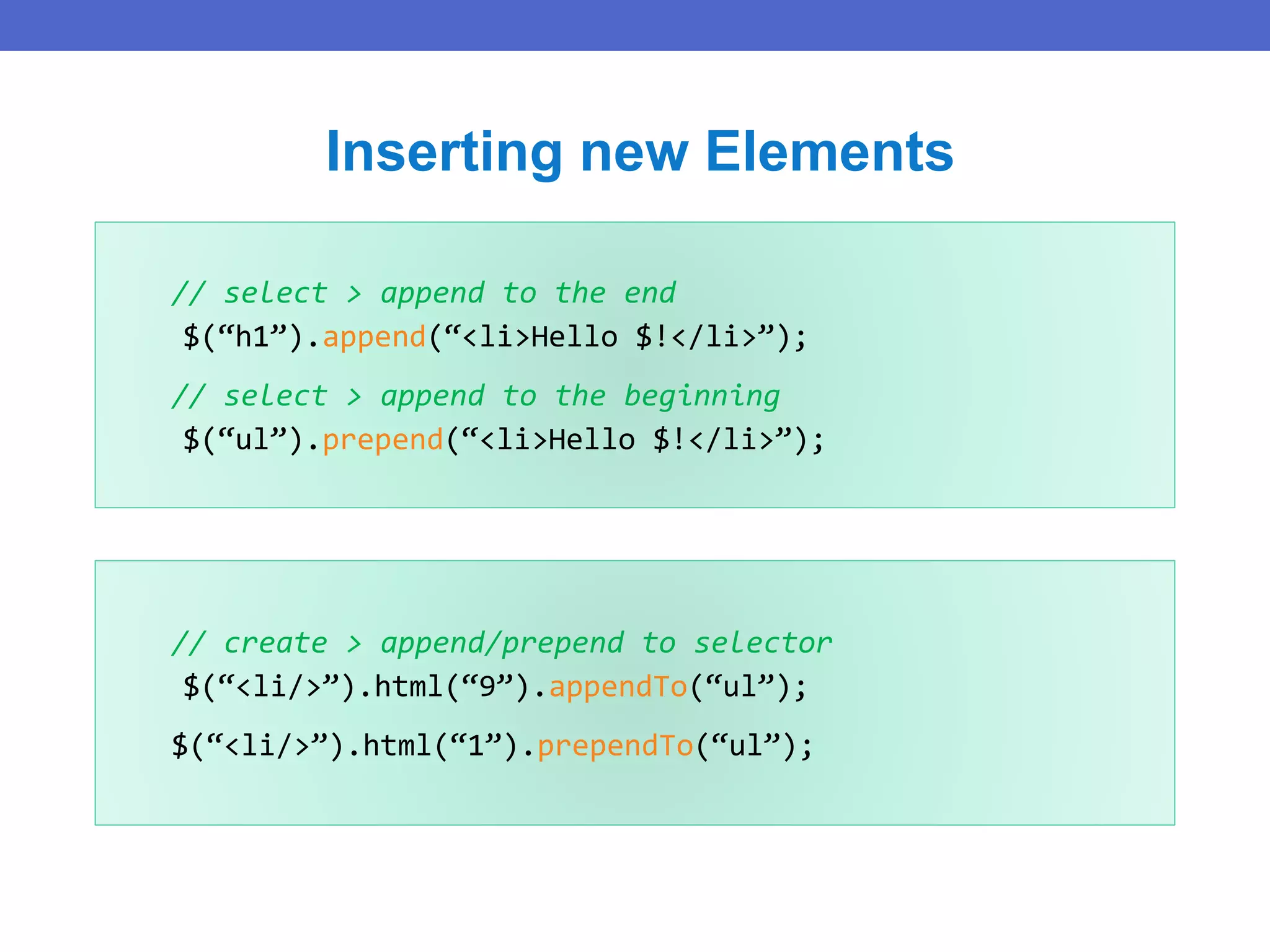 // select > append to the end
$(“h1”).append(“<li>Hello $!</li>”);
// select > append to the beginning
$(“ul”).prepend(“<li>Hello $!</li>”);
Inserting new Elements
// create > append/prepend to selector
$(“<li/>”).html(“9”).appendTo(“ul”);
$(“<li/>”).html(“1”).prependTo(“ul”);
 