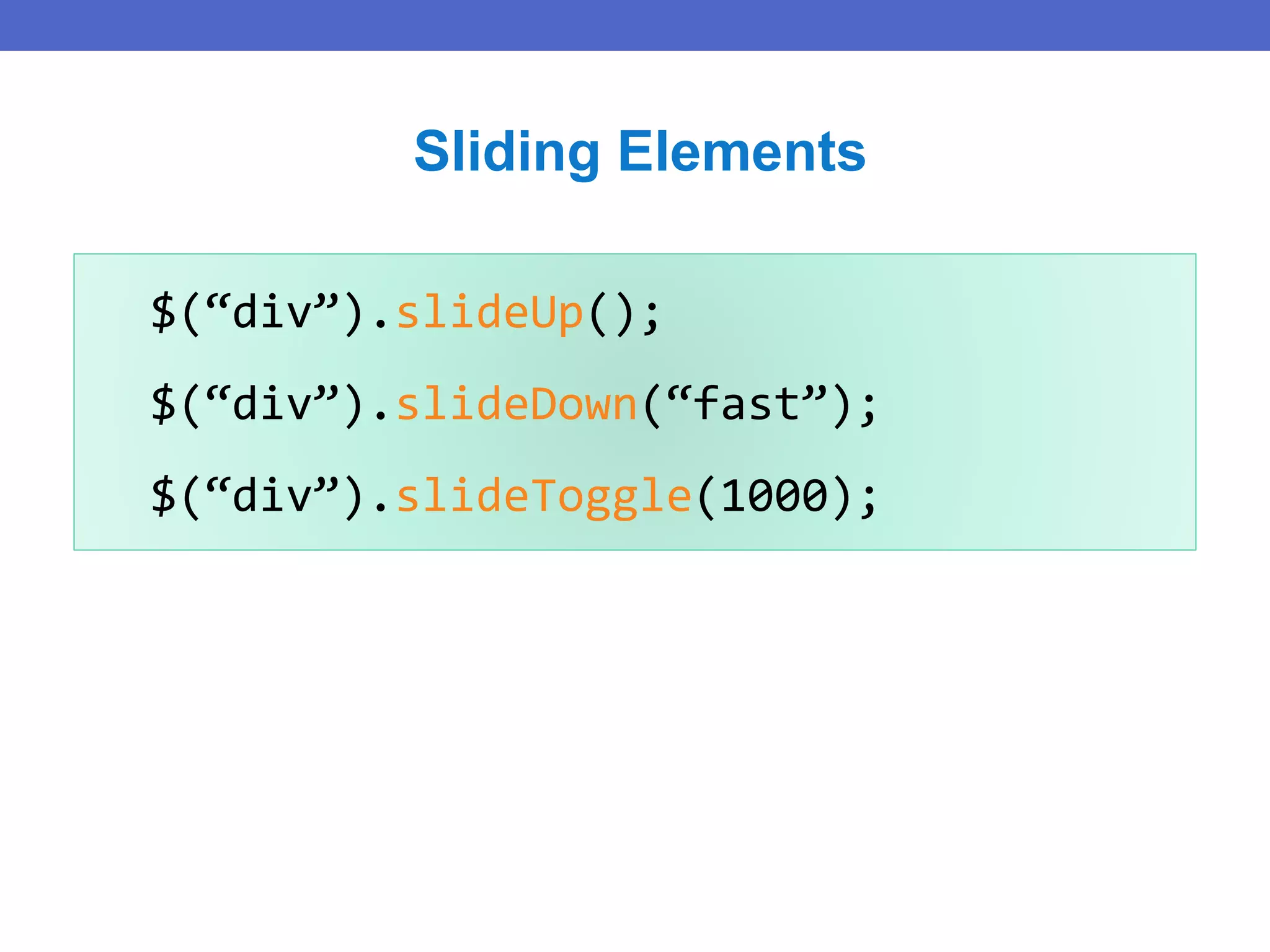 $(“div”).slideUp();
$(“div”).slideDown(“fast”);
$(“div”).slideToggle(1000);
Sliding Elements
 