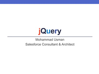 jQuery
Mohammad Usman
Salesforce Consultant & Architect
 