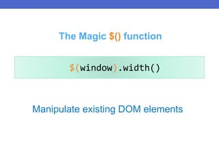 Manipulate existing DOM elements
$(window).width()
The Magic $() function
 