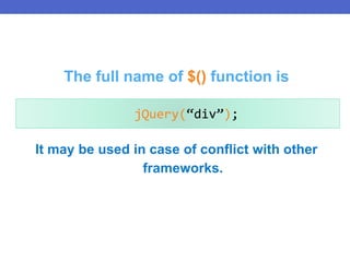 It may be used in case of conflict with other
frameworks.
jQuery(“div”);
The full name of $() function is
 