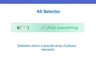 $(“*”) // find everything
All Selector
Selectors return a pseudo-array of jQuery
elements
 