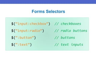 $(“input:checkbox”) // checkboxes
$(“input:radio”) // radio buttons
$(“:button”) // buttons
$(“:text”) // text inputs
Forms Selectors
 