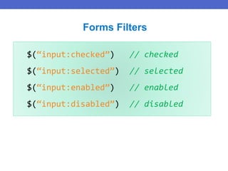 $(“input:checked”) // checked
$(“input:selected”) // selected
$(“input:enabled”) // enabled
$(“input:disabled”) // disabled
Forms Filters
 