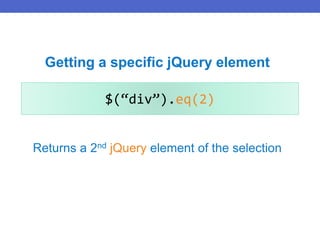 $(“div”).eq(2)
Returns a 2nd jQuery element of the selection
Getting a specific jQuery element
 