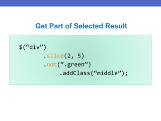 $(“div”)
.slice(2, 5)
.not(“.green”)
.addClass(“middle”);
Get Part of Selected Result
 