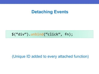 $(“div”).unbind(“click”, fn);
Detaching Events
(Unique ID added to every attached function)
 