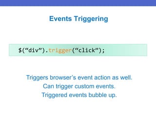 $(“div”).trigger(“click”);
Events Triggering
Triggers browser’s event action as well.
Can trigger custom events.
Triggered events bubble up.
 