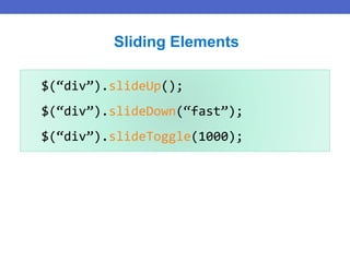 $(“div”).slideUp();
$(“div”).slideDown(“fast”);
$(“div”).slideToggle(1000);
Sliding Elements
 