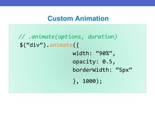 // .animate(options, duration)
$(“div”).animate({
width: “90%”,
opacity: 0.5,
borderWidth: “5px”
}, 1000);
Custom Animation
 