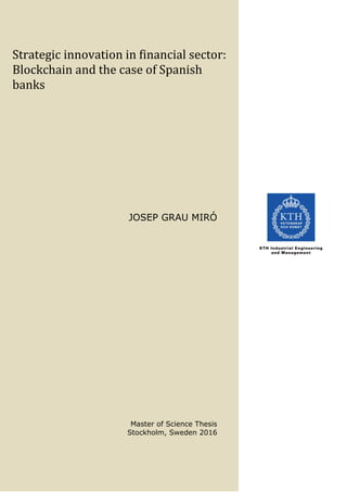 Strategic innovation in financial sector:
Blockchain and the case of Spanish
banks
JOSEP GRAU MIRÓ
Master of Science Thesis
Stockholm, Sweden 2016
 