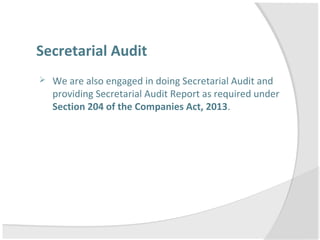 Secretarial Audit
 We are also engaged in doing Secretarial Audit and
providing Secretarial Audit Report as required under
Section 204 of the Companies Act, 2013.
 