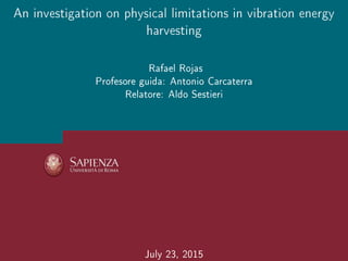 An investigation on physical limitations in vibration energy
harvesting
Rafael Rojas
Profesore guida: Antonio Carcaterra
Relatore: Aldo Sestieri
July 23, 2015
 