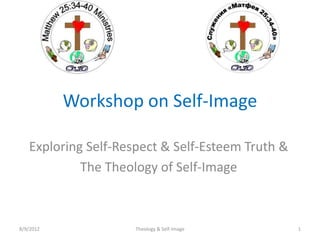 Workshop on Self-Image
Exploring Self-Respect & Self-Esteem Truth &
The Theology of Self-Image
8/9/2012 Theology & Self-Image 1
 