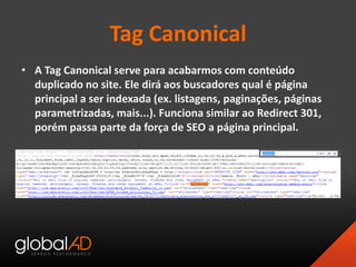 Tag Canonical
• A Tag Canonical serve para acabarmos com conteúdo
duplicado no site. Ele dirá aos buscadores qual é página...