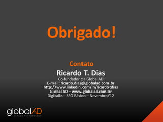 Obrigado!
Ricardo T. Dias
Co-fundador da Global AD
E-mail: ricardo.dias@globalad.com.br
http://www.linkedin.com/in/ricardo...