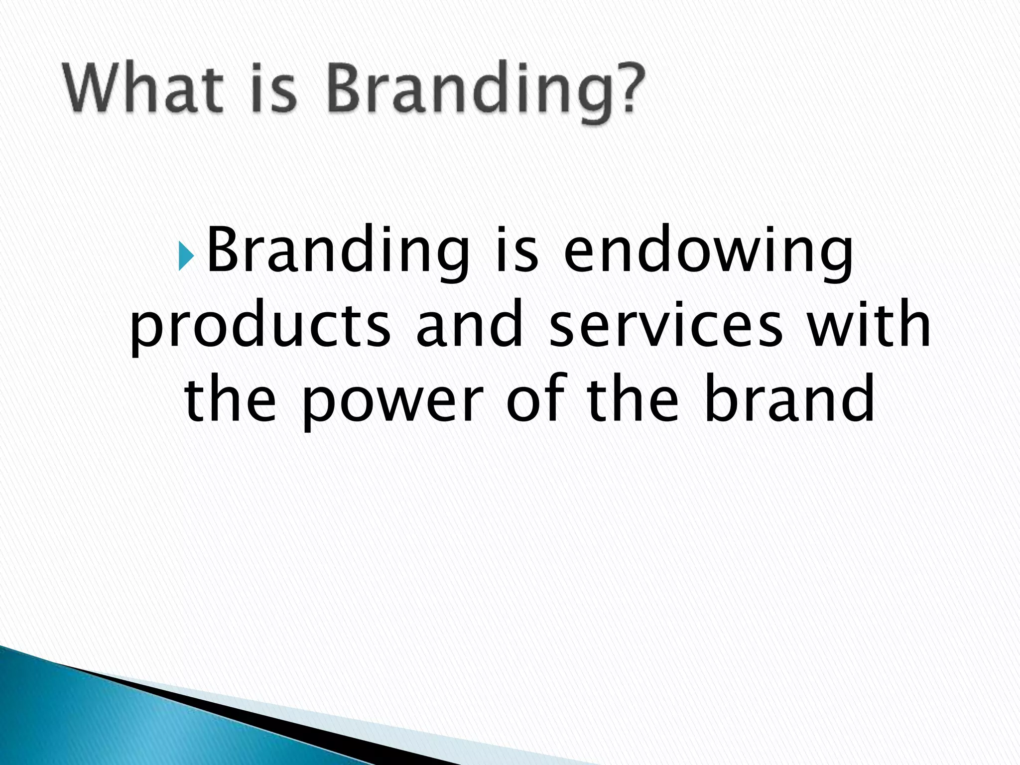 Branding is endowing
products and services with
the power of the brand
 