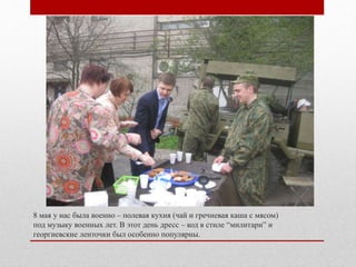 8 мая у нас была военно – полевая кухня (чай и гречневая каша с мясом)
под музыку военных лет. В этот день дресс – код в стиле “милитари” и
георгиевские ленточки был особенно популярны.
 