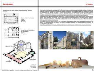 Το μνημείο, στην παρούσα της μορφή δεν επιδεικνύει την ιστορικότητα και τις επεμβάσεις που είχε. Η κάτοψη του
μνημείου, μπορεί να επιτρέψει τον υπολογισμό μερικών υποθέσεων για την αρχική μορφή της αλλά και την πορεία
των μετατροπών της. Μερικά από αυτά τα στοιχεία που επιτρέπουν τις υποθέσεις αυτές, είναι τα μεγάλα τόξα των
οποίων η αρχή φαίνεται στα ερείπια του μνημείου, τα οποία μαρτυρούν την ύπαρξη κάποιου είδους τρούλου, ή η
υπερβολική τοιχοποιία σε πάχος, σε ορισμένα σημεία η οποία υποδεικνύει κάποιο είδος στέγασης χώρων.
Οι μεγάλοι πεσσοί, φανερώνουν μεγάλο βάρος στην στέγαση, η οποία από ξύλινη δίκλιτη στέγη, μετατράπηκε σε
τρούλο. Αυτό φανερώνει το γεγονός, πως οι ξύλινες κολόνες αντικαταστάθηκαν, ή κτίστηκαν μέσα σε μεγάλους
λίθινους πεσσούς, προκειμένου να στηριχθεί το βάρος ενός τρούλου, της τάξεως των 4 μέτρων διαμέτρου περίπου,
βάσει των μετρήσεων της αποτύπωσης.
Τα στοιχεία αυτά που προκύπτουν από την αποτύπωση, διασταυρώνονται με άλλα παραδείγματα εκκλησιών των
αιώνων που χρονολογούνται, έτσι ώστε να γίνει δυνατή η υπόθεση αντίληψης της αρχικής μορφής του κτίσματος και
των επεμβάσεων που έτυχε.
Ακολουθούν τα σχέδια αποτύπωσης, από τα οποία πρόκειται να καταγραφεί παθολογία του μνημείου σε πίνακες.
6MACOM02_Συντήρηση και Αποκατάσταση Ιστορικών Κτιρίων και Μνημείων
Αποτύπωση_ _ Το μνημείο
Παραδείγματα από άλλες τρίκλιτες Παλαιοχριστιανικές Βασιλικές
Εκκλησίες :
Κάτοψη Μονής Αγίου Ιωάννη
του Λαμπαδιστή
Κύπρος
11ος αιώνας
Basilica di Sant’Apollinare in
Classe
Ραβέννα
6ος αιώνας
Αγιά Σοφιά,
Θεσσαλονίκη
7ος αιώνας
 