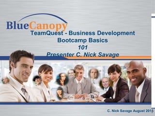 1
TeamQuest - Business Development
Bootcamp Basics
101
Presenter C. Nick Savage
C. Nick Savage August 2015
 