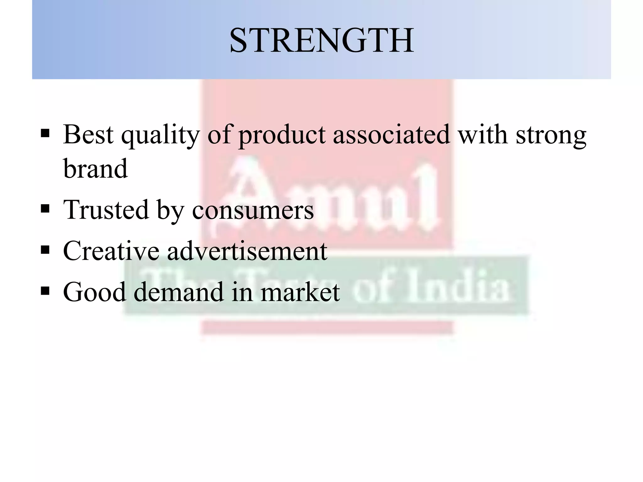 STRENGTH
 Best quality of product associated with strong
brand
 Trusted by consumers
 Creative advertisement
 Good demand in market
 