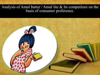 Analysis of Amul butter / Amul lite & Its competitors on the
basis of consumer preference.
 