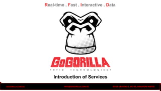 INFO@GOGORILLA.COM.SGGOGORILLA.COM.SG 3015A UBI ROAD 1, #07-04, SINGAPORE 408705
Real-time . Fast . Interactive . Data
Introduction of Services
 