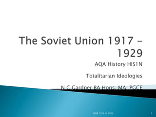 AQA History HIS1N
Totalitarian Ideologies
N C Gardner BA Hons, MA, PGCE
USSR 1922 to 1929 1
 