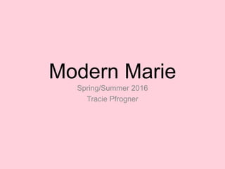 Modern Marie
Spring/Summer 2016
Tracie Pfrogner
 
