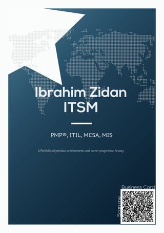 PMP®, ITIL, MCSA, MIS
A Portfolio of previous acheivements and career progression history.
Ibrahim Zidan
ITSM
Scanme
Business Card
 