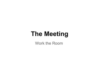 The Meeting
Work the Room
 