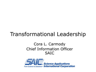 Transformational Leadership
Cora L. Carmody
Chief Information Officer
SAIC
 