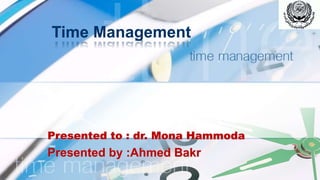 Time Management
Presented to : dr. Mona Hammoda
Presented by :Ahmed Bakr
 