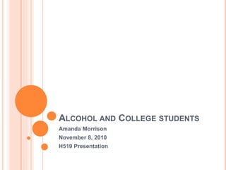 ALCOHOL AND COLLEGE STUDENTS
Amanda Morrison
November 8, 2010
H519 Presentation
 