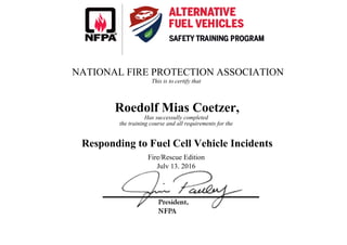 NATIONAL FIRE PROTECTION ASSOCIATION
This is to certify that
Roedolf Mias Coetzer,
Has successully completed
the training course and all requirements for the
Responding to Fuel Cell Vehicle Incidents
Fire/Rescue Edition
July 13, 2016
 