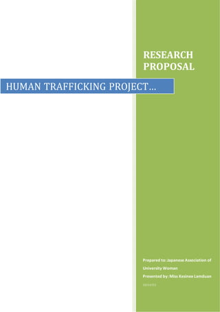 1
RESEARCH
PROPOSAL
Prepared to: Japanese Association of
University Woman
Presented by: Miss Kesinee Lamduan
06/04/55
HUMAN TRAFFICKING PROJECT…
 