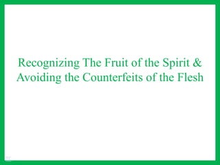 Recognizing The Fruit of the Spirit &
Avoiding the Counterfeits of the Flesh
TC
 
