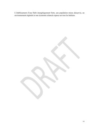 vii
L’établissement d’une Haïti énergétiquement forte, une population mieux desservie, un
environnement régénéré et une économie relancée repose sur tous les haïtiens.
 