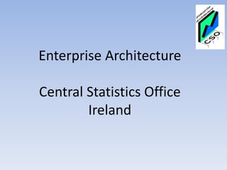 Enterprise Architecture
Central Statistics Office
Ireland
 