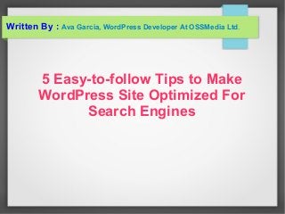 5 Easy-to-follow Tips to Make
WordPress Site Optimized For
Search Engines
Written By : Ava Garcia, WordPress Developer At OSSMedia Ltd.
 