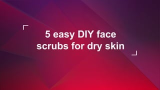 5 easy DIY face
scrubs for dry skin
 
