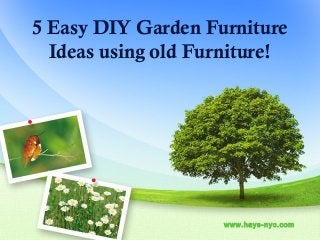 5 Easy DIY Garden Furniture
Ideas using old Furniture!
www.hays-nyc.com
 