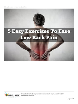 5 Easy Exercises To Ease Low Back Pain
Created with Haiku Deck, presentation software that's simple, beautiful and fun.
By undefined undefined
page 1 of 7
 