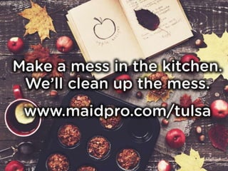 Make a mess in the kitchen. We’ll
clean up the mess.
www.maidpro.com/tulsa
 