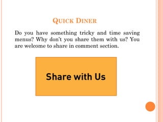 QUICK DINER
Do you have something tricky and time saving
menus? Why don’t you share them with us? You
are welcome to share in comment section.

 