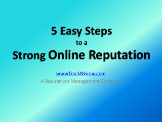 5 Easy Steps
to a
Strong Online Reputation
www.TrackNGrow.com
A Reputation Management Company
 