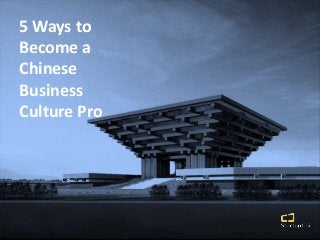 5 Ways to
Become a
Chinese
Business
Culture Pro
 